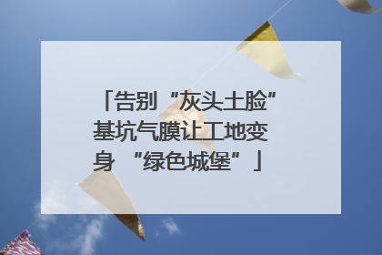 告别“灰头土脸” 基坑气膜让工地变身 “绿色城堡”