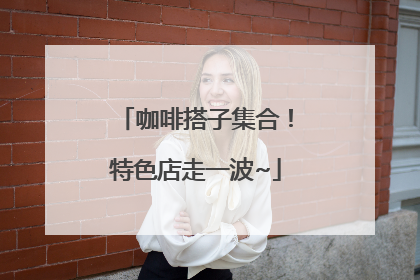 咖啡搭子集合！特色店走一波~