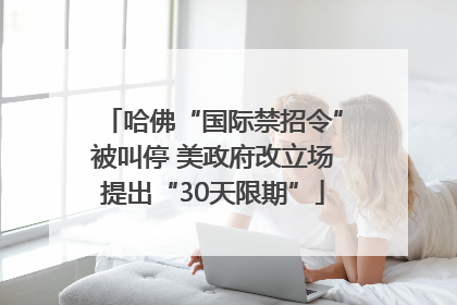 哈佛“国际禁招令”被叫停 美政府改立场提出“30天限期”