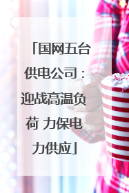 国网五台供电公司：迎战高温负荷 力保电力供应