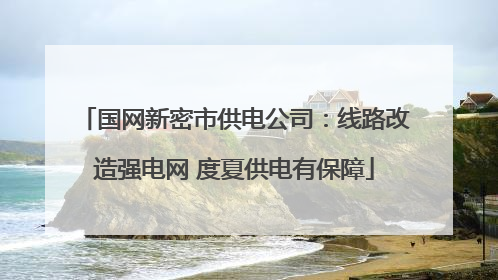 国网新密市供电公司：线路改造强电网 度夏供电有保障