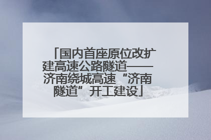 国内首座原位改扩建高速公路隧道——济南绕城高速“济南隧道”开工建设