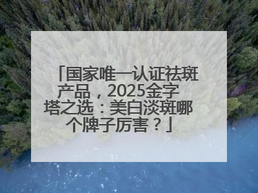 国家唯一认证祛斑产品，2025金字塔之选：美白淡斑哪个牌子厉害？