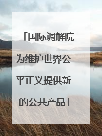 国际调解院为维护世界公平正义提供新的公共产品