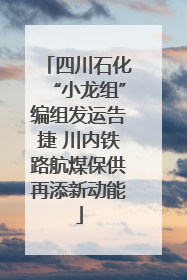 四川石化“小龙组”编组发运告捷 川内铁路航煤保供再添新动能