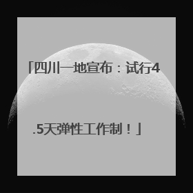 四川一地宣布：试行4.5天弹性工作制！