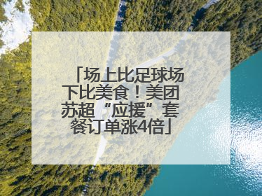 场上比足球场下比美食！美团苏超“应援”套餐订单涨4倍