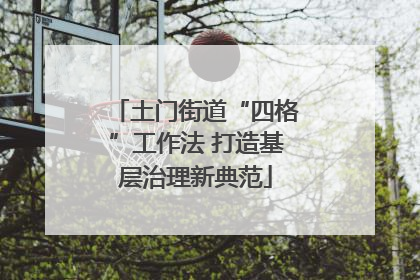 土门街道“四格”工作法 打造基层治理新典范