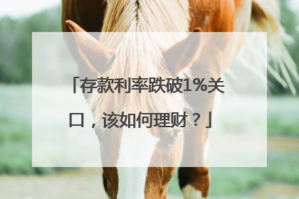 存款利率跌破1%关口，该如何理财？