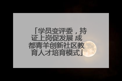 学员变评委，持证上岗促发展 成都青羊创新社区教育人才培育模式