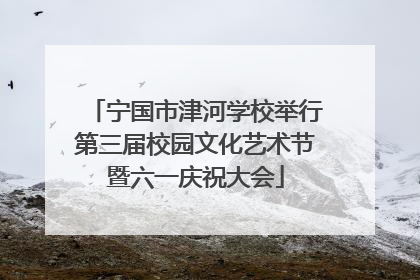 宁国市津河学校举行第三届校园文化艺术节暨六一庆祝大会