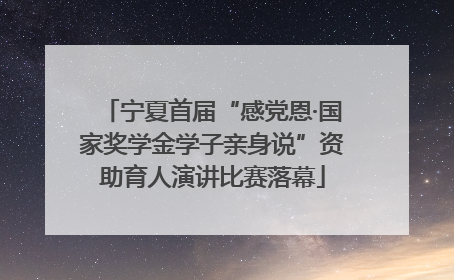 宁夏首届“感党恩·国家奖学金学子亲身说”资助育人演讲比赛落幕