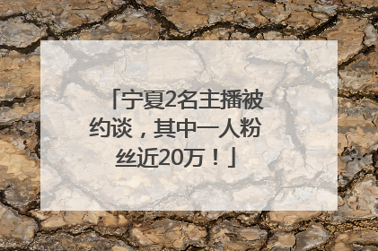 宁夏2名主播被约谈，其中一人粉丝近20万！