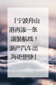 宁波舟山港再添一条滚装航线！浙产汽车出海更便捷