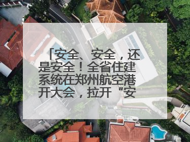 安全、安全，还是安全！全省住建系统在郑州航空港开大会，拉开“安全生产月”序幕