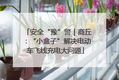 安全“豫”警｜商丘：“小盒子”解决电动车飞线充电大问题