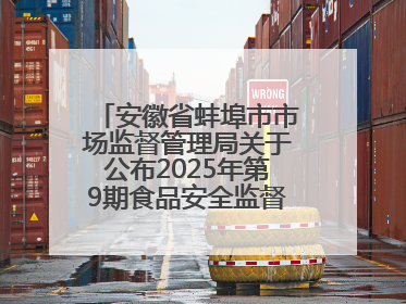 安徽省蚌埠市市场监督管理局关于公布2025年第9期食品安全监督抽检信息的通告