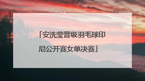 安洗莹晋级羽毛球印尼公开赛女单决赛