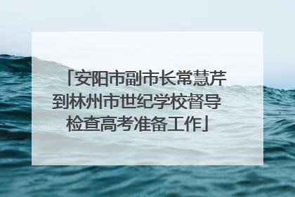 安阳市副市长常慧芹到林州市世纪学校督导检查高考准备工作