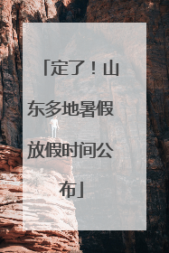 定了！山东多地暑假放假时间公布