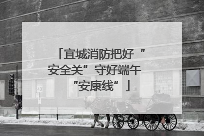 宜城消防把好“安全关”守好端午“安康线”
