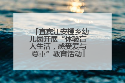 宜宾江安橙乡幼儿园开展“体验盲人生活，感受爱与尊重”教育活动