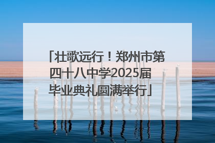 壮歌远行！郑州市第四十八中学2025届毕业典礼圆满举行