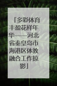 多彩体育丰盈花样年华——河北省秦皇岛市海港区体教融合工作掠影