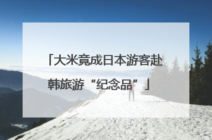 大米竟成日本游客赴韩旅游“纪念品”