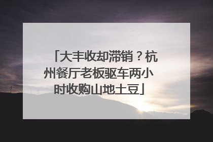 大丰收却滞销？杭州餐厅老板驱车两小时收购山地土豆