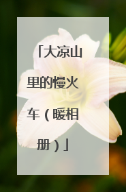 大凉山里的慢火车（暖相册）