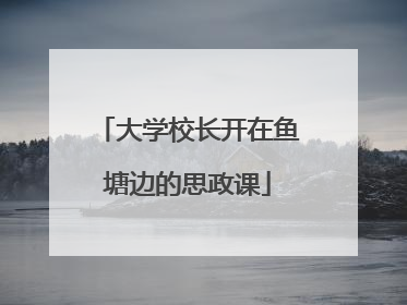 大学校长开在鱼塘边的思政课