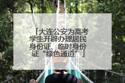 大连公安为高考学生开辟办理居民身份证、临时身份证“绿色通道”