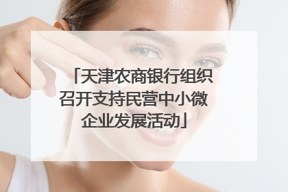 天津农商银行组织召开支持民营中小微企业发展活动