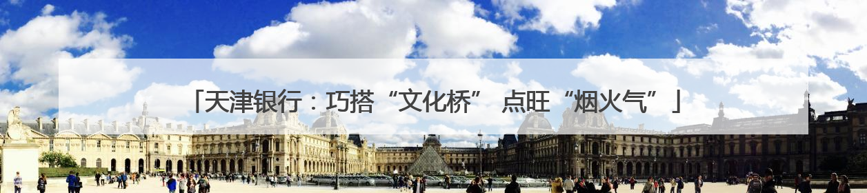 天津银行：巧搭“文化桥” 点旺“烟火气”
