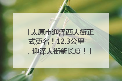 太原市迎泽西大街正式更名！12.3公里，迎泽大街新长度！