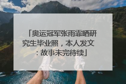 奥运冠军张雨霏晒研究生毕业照，本人发文：故事未完待续