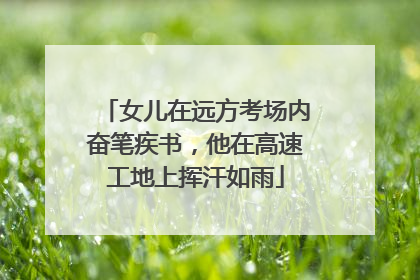 女儿在远方考场内奋笔疾书，他在高速工地上挥汗如雨