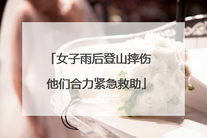 女子雨后登山摔伤 他们合力紧急救助