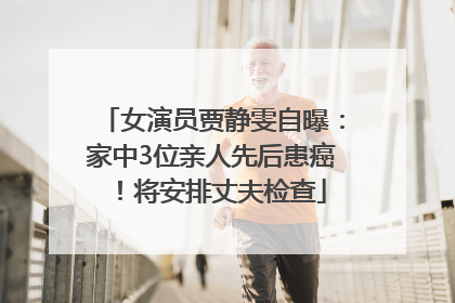 女演员贾静雯自曝：家中3位亲人先后患癌！将安排丈夫检查