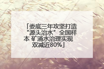 娄底三年攻坚打造“源头治水”全国样本 矿涌水治理实现双减近80%