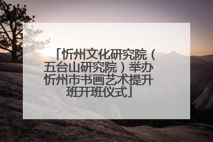 忻州文化研究院（五台山研究院）举办忻州市书画艺术提升班开班仪式