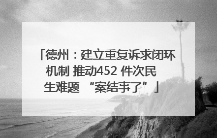 德州：建立重复诉求闭环机制 推动452 件次民生难题 “案结事了”
