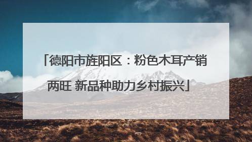 德阳市旌阳区：粉色木耳产销两旺 新品种助力乡村振兴