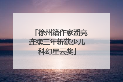 徐州籍作家潘亮连续三年斩获少儿科幻星云奖