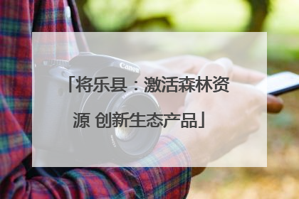 将乐县：激活森林资源 创新生态产品