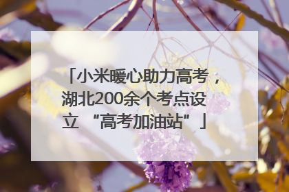 小米暖心助力高考，湖北200余个考点设立 “高考加油站”