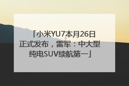 小米YU7本月26日正式发布，雷军：中大型纯电SUV续航第一
