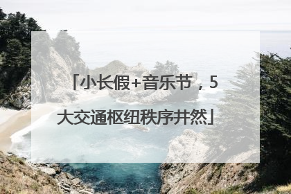 小长假+音乐节，5大交通枢纽秩序井然