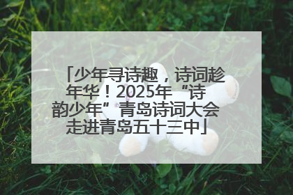 少年寻诗趣，诗词趁年华！2025年“诗韵少年”青岛诗词大会走进青岛五十三中
